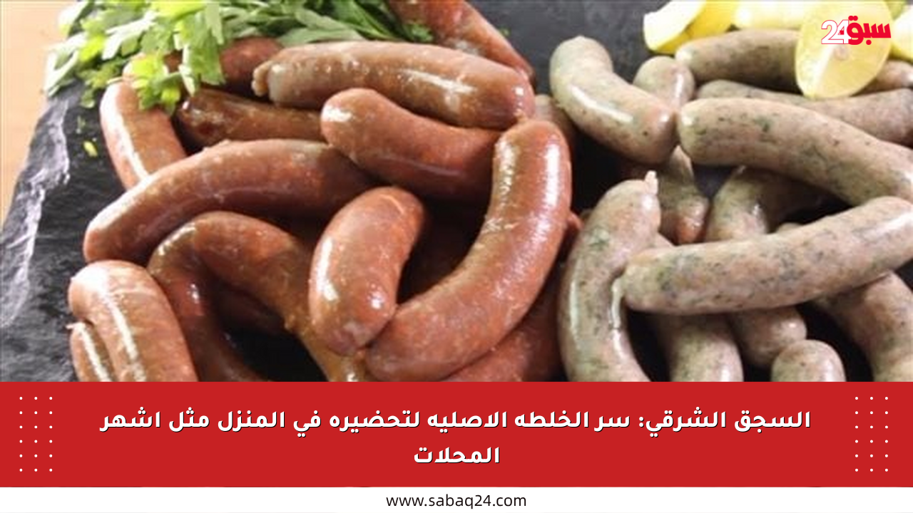 السجق الشرقي: سر الخلطة الأصلية لتحضيره في المنزل مثل أشهر المحلات